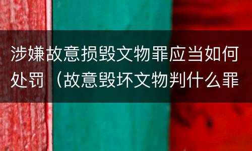涉嫌故意损毁文物罪应当如何处罚（故意毁坏文物判什么罪）