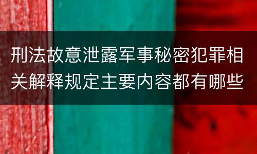 刑法故意泄露军事秘密犯罪相关解释规定主要内容都有哪些