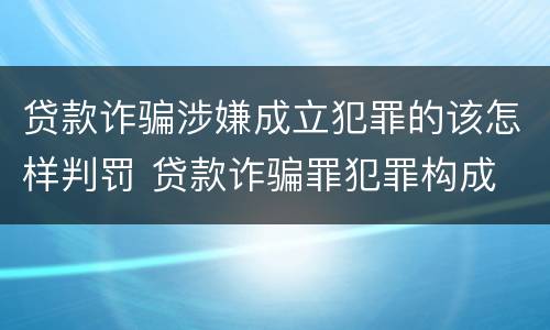贷款诈骗涉嫌成立犯罪的该怎样判罚 贷款诈骗罪犯罪构成
