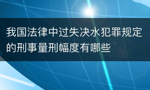 我国法律中过失决水犯罪规定的刑事量刑幅度有哪些
