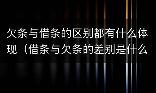 欠条与借条的区别都有什么体现（借条与欠条的差别是什么）