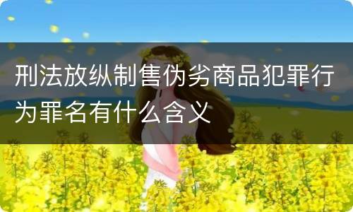 刑法放纵制售伪劣商品犯罪行为罪名有什么含义