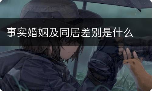 事实婚姻及同居差别是什么