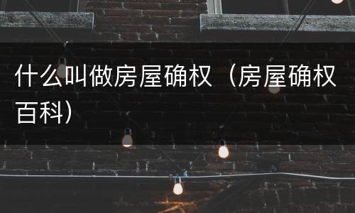 什么叫做房屋确权（房屋确权百科）