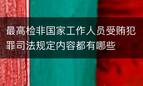 最高检非国家工作人员受贿犯罪司法规定内容都有哪些