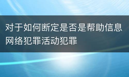 对于如何断定是否是帮助信息网络犯罪活动犯罪