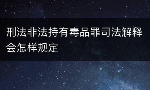 刑法非法持有毒品罪司法解释会怎样规定