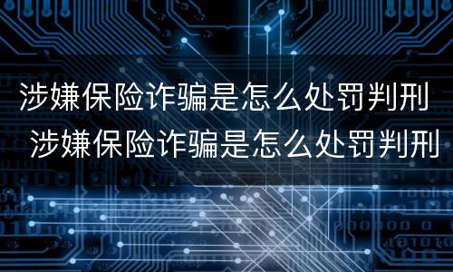 涉嫌保险诈骗是怎么处罚判刑 涉嫌保险诈骗是怎么处罚判刑的