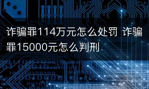 诈骗罪114万元怎么处罚 诈骗罪15000元怎么判刑