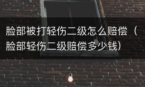 脸部被打轻伤二级怎么赔偿（脸部轻伤二级赔偿多少钱）