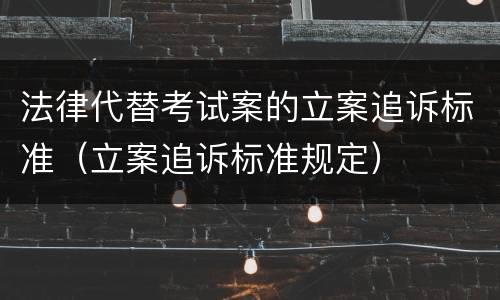 法律代替考试案的立案追诉标准（立案追诉标准规定）