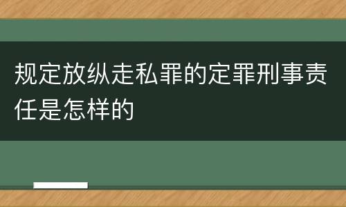 规定放纵走私罪的定罪刑事责任是怎样的