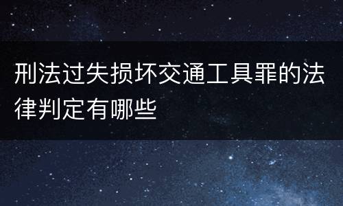 刑法过失损坏交通工具罪的法律判定有哪些