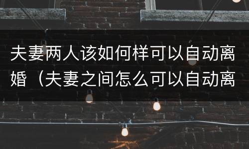夫妻两人该如何样可以自动离婚（夫妻之间怎么可以自动离婚）