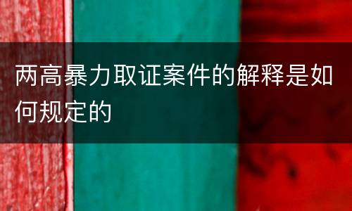 两高暴力取证案件的解释是如何规定的