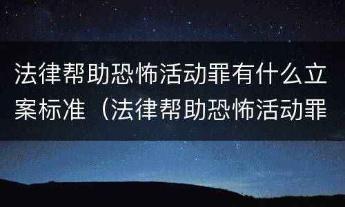 法律帮助恐怖活动罪有什么立案标准（法律帮助恐怖活动罪有什么立案标准吗）
