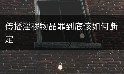 传播淫秽物品罪到底该如何断定