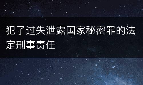 犯了过失泄露国家秘密罪的法定刑事责任