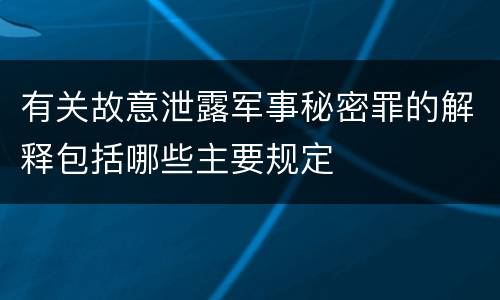 有关故意泄露军事秘密罪的解释包括哪些主要规定