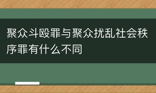 聚众斗殴罪与聚众扰乱社会秩序罪有什么不同