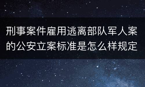 刑事案件雇用逃离部队军人案的公安立案标准是怎么样规定