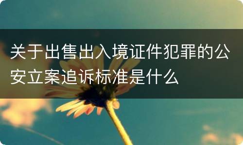 关于出售出入境证件犯罪的公安立案追诉标准是什么