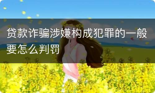 贷款诈骗涉嫌构成犯罪的一般要怎么判罚