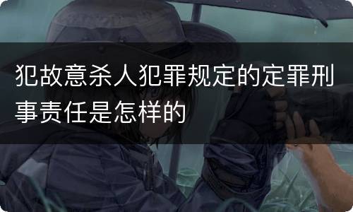 犯故意杀人犯罪规定的定罪刑事责任是怎样的