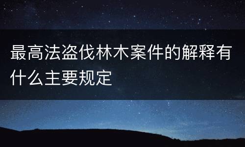 最高法盗伐林木案件的解释有什么主要规定