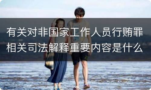 有关对非国家工作人员行贿罪相关司法解释重要内容是什么