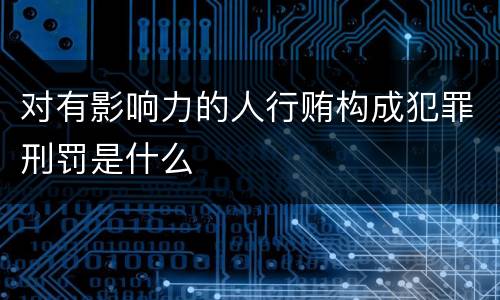 对有影响力的人行贿构成犯罪刑罚是什么