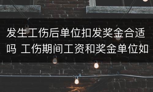 发生工伤后单位扣发奖金合适吗 工伤期间工资和奖金单位如何发放