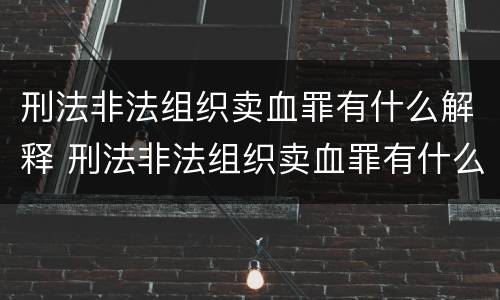刑法非法组织卖血罪有什么解释 刑法非法组织卖血罪有什么解释吗