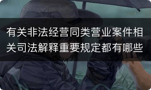 有关非法经营同类营业案件相关司法解释重要规定都有哪些