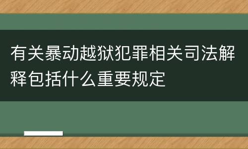 有关暴动越狱犯罪相关司法解释包括什么重要规定