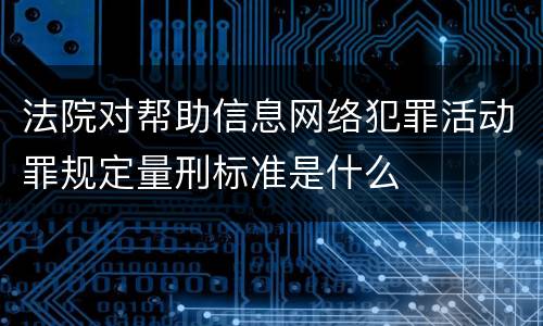 法院对帮助信息网络犯罪活动罪规定量刑标准是什么