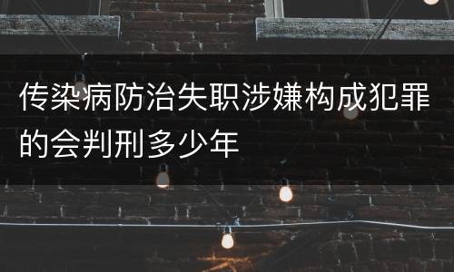 传染病防治失职涉嫌构成犯罪的会判刑多少年