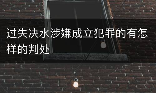 过失决水涉嫌成立犯罪的有怎样的判处