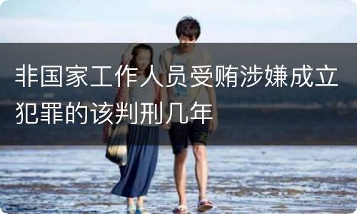 非国家工作人员受贿涉嫌成立犯罪的该判刑几年