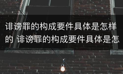 诽谤罪的构成要件具体是怎样的 诽谤罪的构成要件具体是怎样的行为