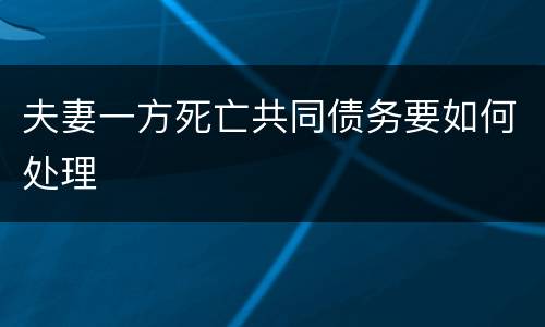 夫妻一方死亡共同债务要如何处理