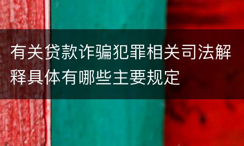有关贷款诈骗犯罪相关司法解释具体有哪些主要规定