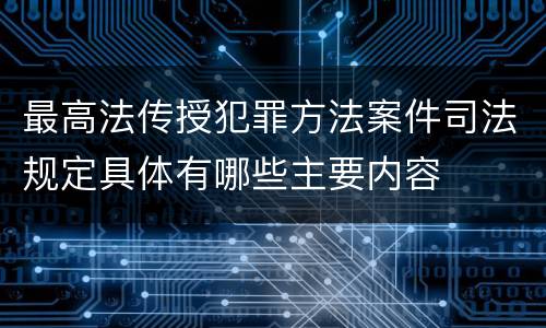 最高法传授犯罪方法案件司法规定具体有哪些主要内容
