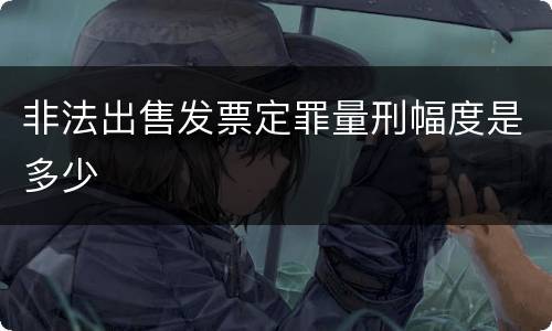 非法出售发票定罪量刑幅度是多少