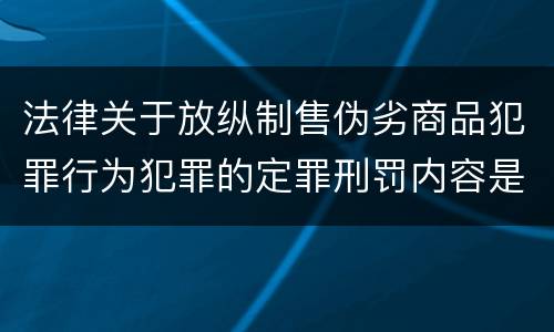 法律关于放纵制售伪劣商品犯罪行为犯罪的定罪刑罚内容是怎样的