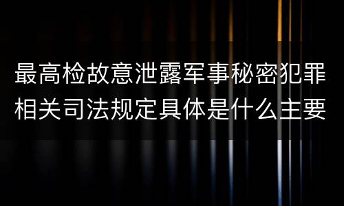 最高检故意泄露军事秘密犯罪相关司法规定具体是什么主要内容