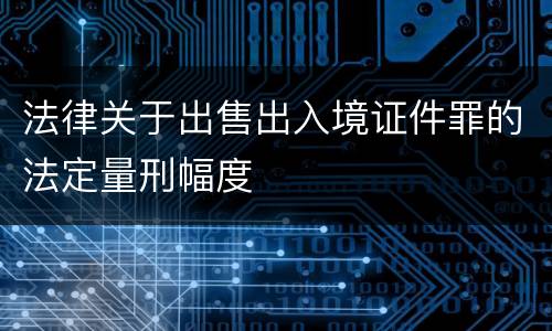 法律关于出售出入境证件罪的法定量刑幅度