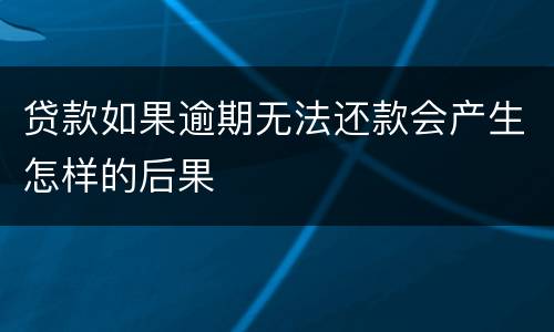 贷款如果逾期无法还款会产生怎样的后果
