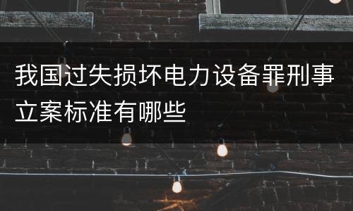 我国过失损坏电力设备罪刑事立案标准有哪些