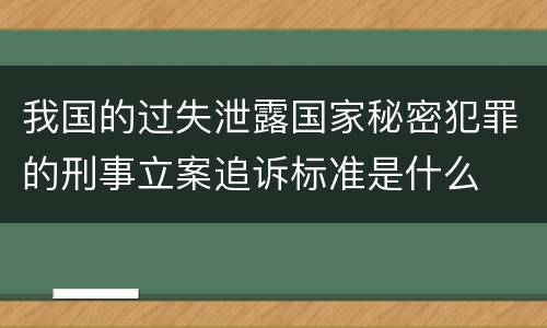 我国的过失泄露国家秘密犯罪的刑事立案追诉标准是什么